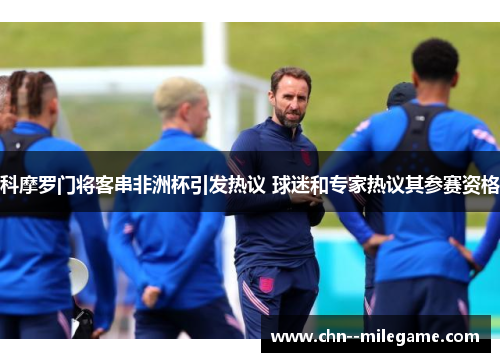 科摩罗门将客串非洲杯引发热议 球迷和专家热议其参赛资格