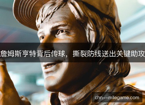 詹姆斯亨特背后传球，撕裂防线送出关键助攻